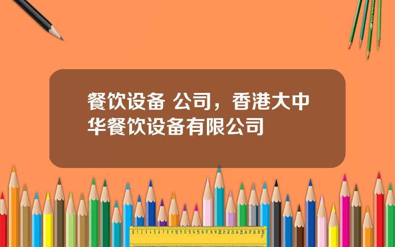 餐饮设备 公司，香港大中华餐饮设备有限公司